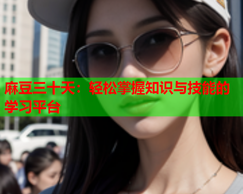 麻豆三十天：轻松掌握知识与技能的学习平台  第1张