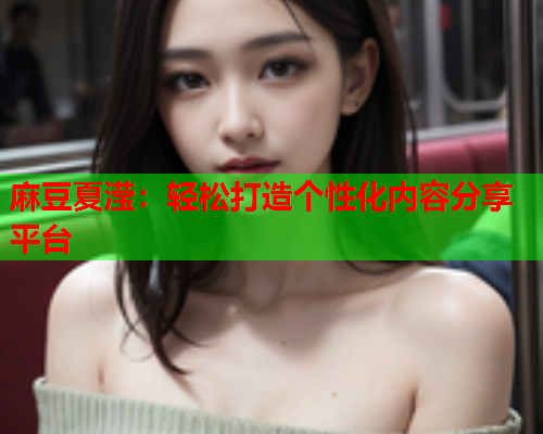 麻豆夏滢：轻松打造个性化内容分享平台  第1张