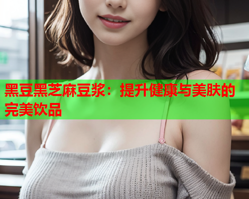 黑豆黑芝麻豆浆：提升健康与美肤的完美饮品  第1张