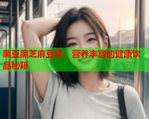 黑豆黑芝麻豆浆：营养丰富的健康饮品秘籍  第1张