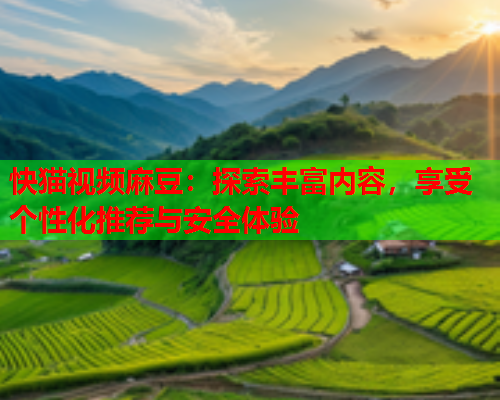 快猫视频麻豆：探索丰富内容，享受个性化推荐与安全体验  第2张