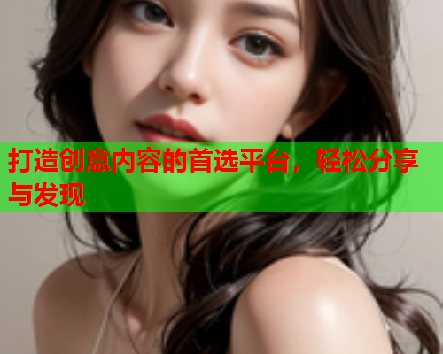 打造创意内容的首选平台，轻松分享与发现  第1张