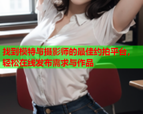 找到模特与摄影师的最佳约拍平台，轻松在线发布需求与作品  第2张