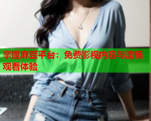 掌握麻豆平台：免费影视内容与流畅观看体验  第1张