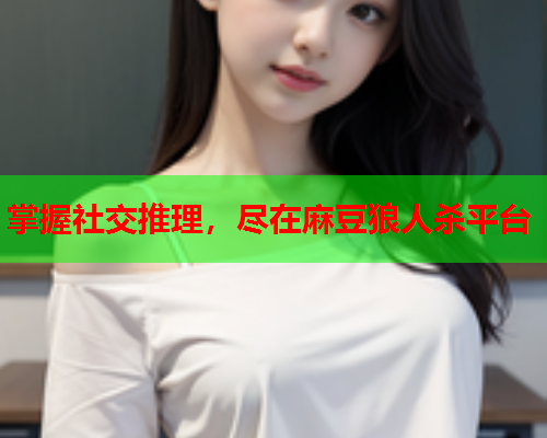 掌握社交推理，尽在麻豆狼人杀平台  第1张
