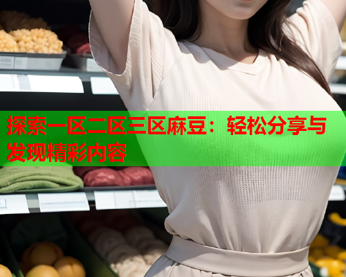 探索一区二区三区麻豆：轻松分享与发现精彩内容  第1张