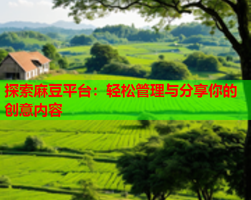 探索麻豆平台：轻松管理与分享你的创意内容  第2张