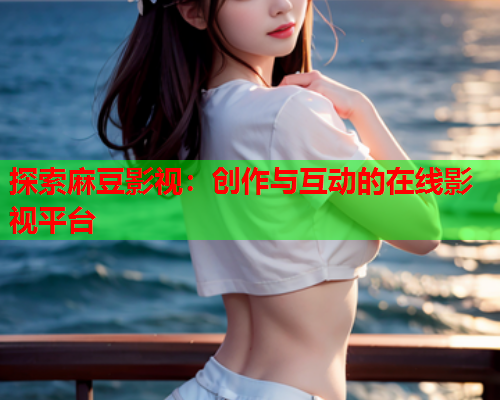 探索麻豆影视：创作与互动的在线影视平台  第1张