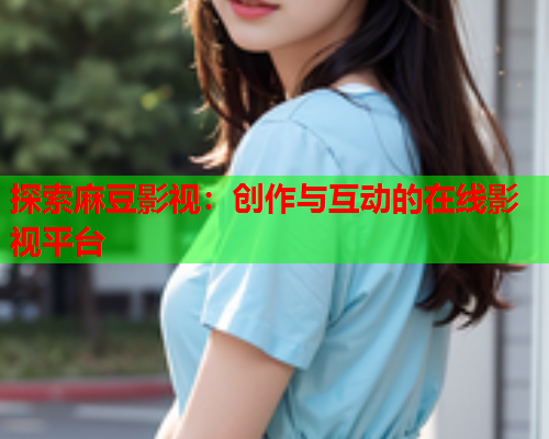 探索麻豆影视：创作与互动的在线影视平台  第2张