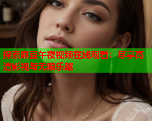 探索麻豆午夜视频在线观看：尽享高清影视与无限乐趣  第1张