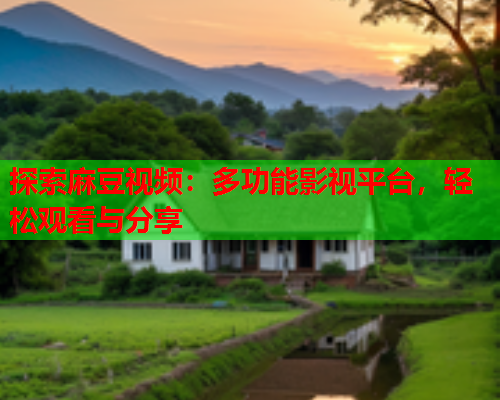 探索麻豆视频：多功能影视平台，轻松观看与分享  第1张