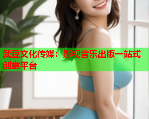 武豆文化传媒：影视音乐出版一站式创意平台  第1张