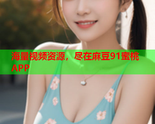 海量视频资源，尽在麻豆91蜜桃APP  第1张