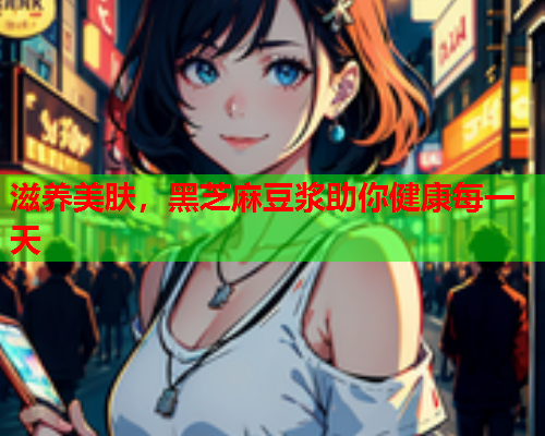 滋养美肤，黑芝麻豆浆助你健康每一天  第1张