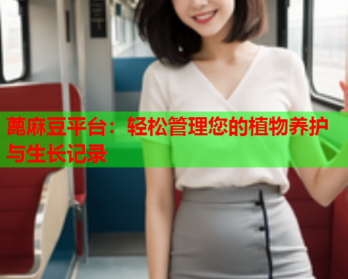 蓖麻豆平台：轻松管理您的植物养护与生长记录  第1张