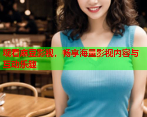 观看麻豆影视，畅享海量影视内容与互动乐趣  第1张