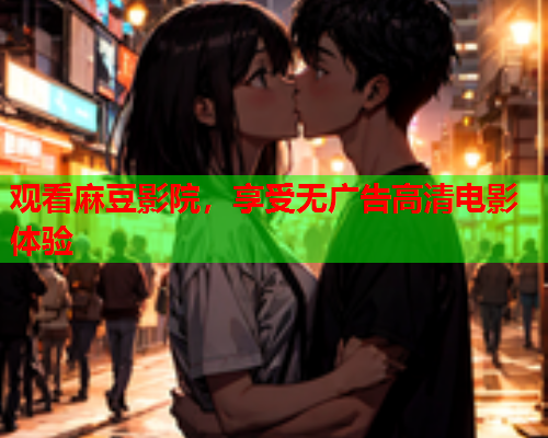观看麻豆影院，享受无广告高清电影体验  第2张