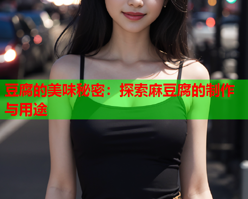 豆腐的美味秘密：探索麻豆腐的制作与用途  第1张