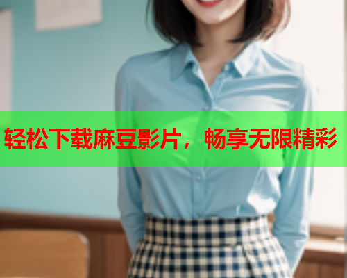 轻松下载麻豆影片，畅享无限精彩  第2张