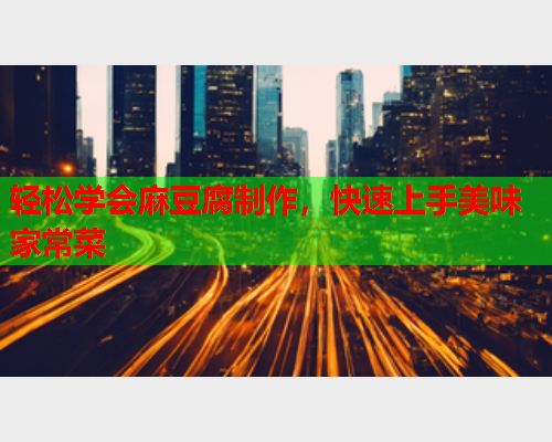 轻松学会麻豆腐制作，快速上手美味家常菜  第1张