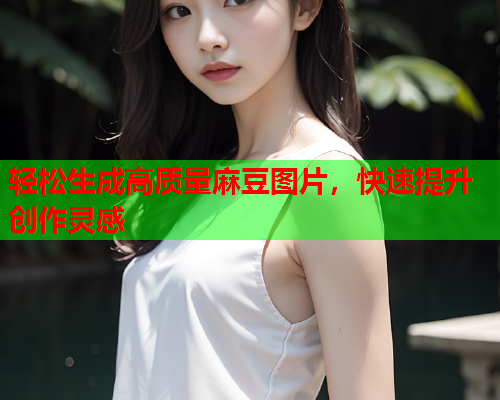 轻松生成高质量麻豆图片，快速提升创作灵感  第1张